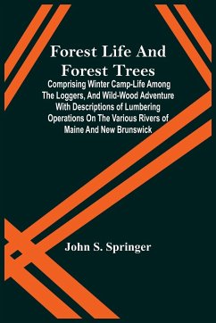 Forest Life And Forest Trees; Comprising Winter Camp-Life Among The Loggers, And Wild-Wood Adventure With Descriptions Of Lumbering Operations On The Various Rivers Of Maine And New Brunswick - S. Springer, John