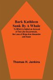 Bark Kathleen Sunk By A Whale; To Which Is Added An Account Of Two Like Occurrences, The Loss Of Ships Ann Alexander And Essex