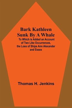 Bark Kathleen Sunk By A Whale; To Which Is Added An Account Of Two Like Occurrences, The Loss Of Ships Ann Alexander And Essex - H. Jenkins, Thomas