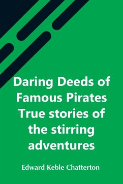 Daring Deeds Of Famous Pirates True Stories Of The Stirring Adventures, Bravery And Resource Of Pirates, Filibusters & Buccaneers - Keble Chatterton, Edward