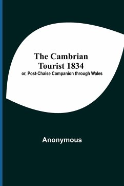 The Cambrian Tourist 1834; Or, Post-Chaise Companion Through Wales - Anonymous