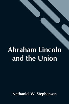 Abraham Lincoln And The Union - W. Stephenson, Nathaniel