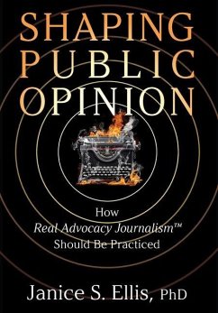 Shaping Public Opinion: How Real Advocacy Journalism(TM) Should Be Practiced - Ellis, Janice S.