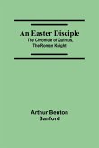 An Easter Disciple; The Chronicle Of Quintus, The Roman Knight