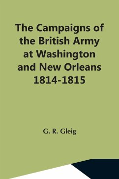 The Campaigns Of The British Army At Washington And New Orleans 1814-1815 - R. Gleig, G.