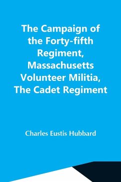 The Campaign Of The Forty-Fifth Regiment, Massachusetts Volunteer Militia, The Cadet Regiment - Eustis Hubbard, Charles