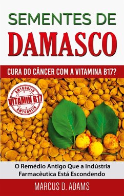 Sementes de Damasco - Cura do Câncer com a Vitamina B17? - Adams, Marcus D.