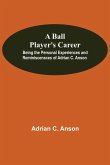 A Ball Player'S Career; Being The Personal Experiences And Reminiscensces Of Adrian C. Anson