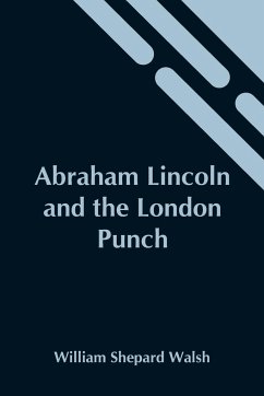 Abraham Lincoln And The London Punch; Cartoons, Comments And Poems, Published In The London Charivari, During The American Civil War (1861-1865) - Shepard Walsh, William