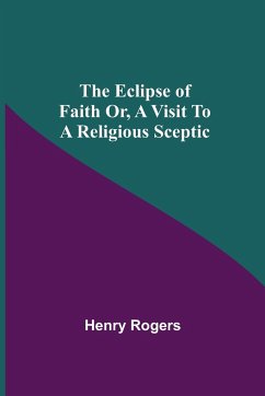 The Eclipse Of Faith Or, A Visit To A Religious Sceptic - Rogers, Henry