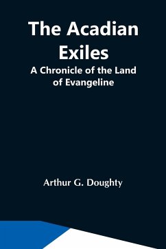 The Acadian Exiles; A Chronicle Of The Land Of Evangeline - G. Doughty, Arthur