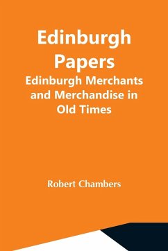 Edinburgh Papers. Edinburgh Merchants And Merchandise In Old Times - Chambers, Robert