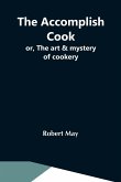 The Accomplish Cook; Or, The Art & Mystery Of Cookery