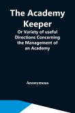 The Academy Keeper; Or Variety Of Useful Directions Concerning The Management Of An Academy, The Terms, Diet, Lodging, Recreation, Discipline, And Instruction Of Young Gentlemen. With The Proper Methods Of Addressing Parents And Guardians Of All Ranks And