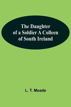 The Daughter Of A Soldier A Colleen Of South Ireland - L. T. Meade