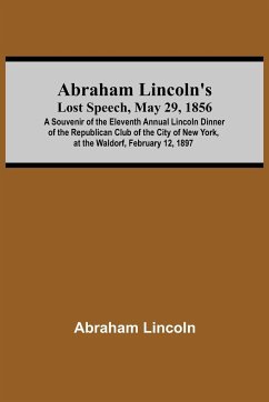 Abraham Lincoln'S Lost Speech, May 29, 1856; A Souvenir Of The Eleventh Annual Lincoln Dinner Of The Republican Club Of The City Of New York, At The Waldorf, February 12, 1897 - Lincoln, Abraham