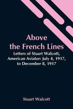 Above The French Lines; Letters Of Stuart Walcott, American Aviator - Walcott, Stuart