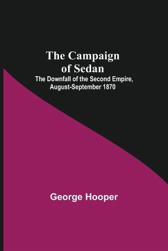 The Campaign Of Sedan; The Downfall Of The Second Empire, August-September 1870 - Hooper, George