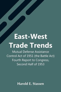 East-West Trade Trends; Mutual Defense Assistance Control Act Of 1951 (The Battle Act); Fourth Report To Congress, Second Half Of 1953 - E. Stassen, Harold