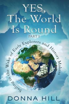 Yes, The World Is Round Part I: Sailing in the Wake of Early Explorers and History Makers - Hill, Donna
