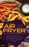 The Ultimate Air Fryer Grill Cookbook for Beginners: Master Guide To Frying, Baking And Grilling The Most Desired Family Meals With Low Cost, Quick An