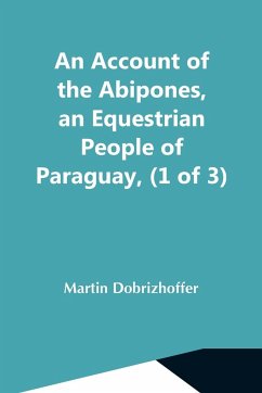 An Account Of The Abipones, An Equestrian People Of Paraguay, (1 Of 3) - Dobrizhoffer, Martin