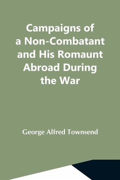 Campaigns Of A Non-Combatant And His Romaunt Abroad During The War - Alfred Townsend, George