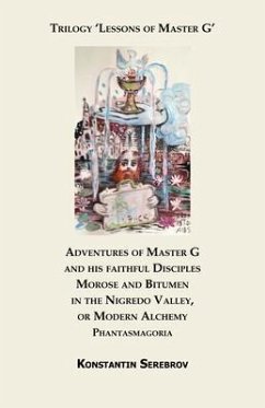 Cover Adventures of Master G and his faithful Disciples Morose and Bitumen in the Nigredo Valley, or Modern Alchemy. Phantasmagoria (eBook, ePUB)