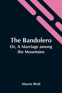 The Bandolero; Or, A Marriage Among The Mountains - Reid, Mayne