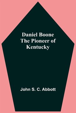 Daniel Boone The Pioneer Of Kentucky - S. C. Abbott, John