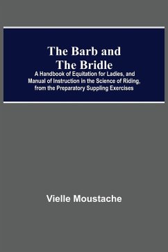 The Barb And The Bridle; A Handbook Of Equitation For Ladies, And Manual Of Instruction In The Science Of Riding, From The Preparatory Suppling Exercises - Moustache, Vielle