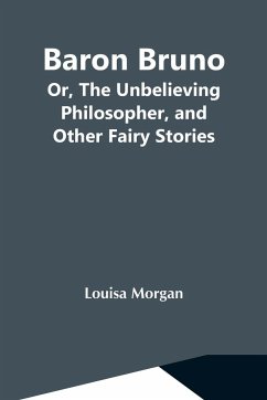 Baron Bruno; Or, The Unbelieving Philosopher, And Other Fairy Stories - Morgan, Louisa
