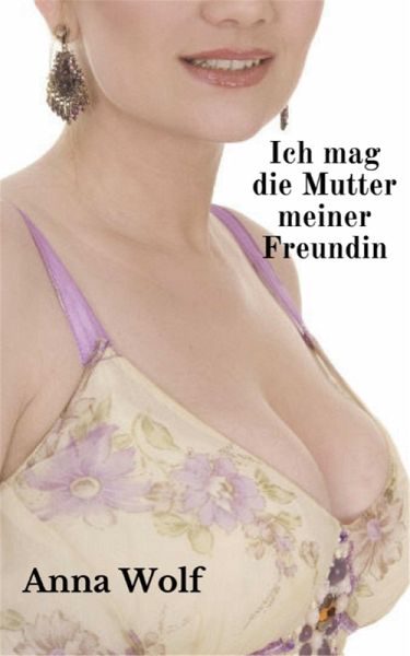 Ich mag die Mutter meiner Freundin (eBook, ePUB) Ich mag die Mutter meiner Freundin (eBook, ePUB)