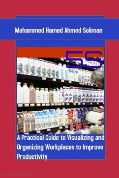 5S: A Practical Guide to Visualizing and Organizing Workplaces to Improve Productivity (eBook, ePUB) - Soliman, Mohammed Hamed Ahmed