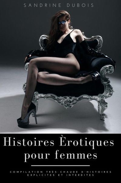 Histoires érotiques pour femmes: Compilation très chaude d'histoires explicites et interdites (eBook, ePUB) Histoires érotiques pour femmes: Compilation très chaude d'histoires explicites et interdites (eBook, ePUB)