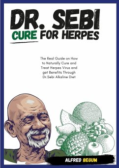 DR. SEBI CURE FOR HERPES. The Real Guide on How to Naturally Cure and Treat Herpes Virus and get Benefits Through Dr. Sebi Alkaline Diet - Begum, Alfred