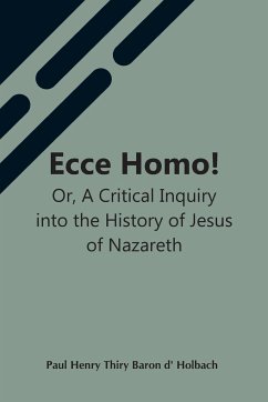 Ecce Homo! Or, A Critical Inquiry Into The History Of Jesus Of Nazareth; Being A Rational Analysis Of The Gospels - Henry Thiry Baron D' Holbach, Paul