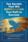 Two Secrets That Will Supercharge Your Path to Success: Discover the Powerful Success Principles That Can Create Super Success in Every Phase of Your