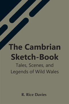 The Cambrian Sketch-Book; Tales, Scenes, And Legends Of Wild Wales - Rice Davies, R.
