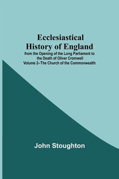 Ecclesiastical History Of England From The Opening Of The Long Parliament To The Death Of Oliver Cromwell Volume 2--The Church Of The Commonwealth - John Stoughton
