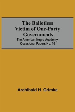 The Ballotless Victim Of One-Party Governments; The American Negro Academy, Occasional Papers No. 16 - H. Grimke, Archibald