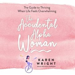 The Accidental Alpha Woman: The Guide to Thriving When Life Feels Overwhelming - Wright, Karen