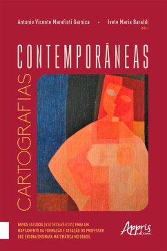 Cartografias Contemporâneas: Novos Estudos (Historiográficos) para um Mapeamento da Formação e Atuação do Professor que Ensina/Ensinava Matemática no Brasil (eBook, ePUB) - Baraldi, Ivete Maria; Garnica, Antonio Vicente Marafioti