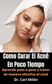 Como Curar El Acné En Poco Tiempo: Aprende paso a paso a tratar de manera efectiva el acné (eBook, ePUB)