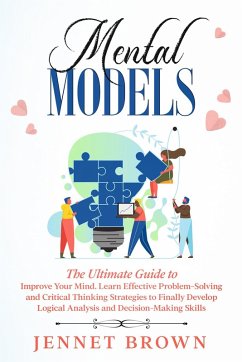 Mental Models: The Ultimate Guide to Improve Your Mind. Learn Effective Problem-Solving and Critical Thinking Strategies to Finally Develop Logical Analysis and Decision-Making Skills. (eBook, ePUB) - Brown, Jennet