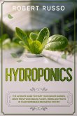 Hydroponics: The Ultimate Guide to Start Your Indoor Garden. Grow Fresh Vegetables, Plants, Herbs and Fruits in your Homebased Innovative System. (eBook, ePUB)