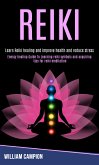 Reiki: Energy Healing Guide to Learning Reiki Symbols and Acquiring Tips for Reiki Meditation (Learn Reiki Healing and Improve Health and Reduce Stress) (eBook, ePUB)