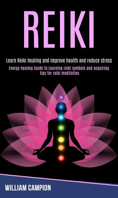 Reiki: Energy Healing Guide to Learning Reiki Symbols and Acquiring Tips for Reiki Meditation (Learn Reiki Healing and Improve Health and Reduce Stress) (eBook, ePUB) - Campion, William