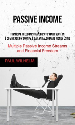 Passive Income: Financial Freedom Strategies to Start Such an E commerce on Spotify, E bay and also make money using, Multiple Passive Income Streams and Financial Freedom (eBook, ePUB) - Wilhelm, Paul