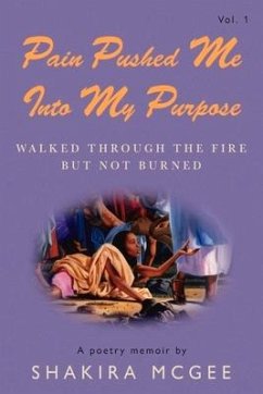 Pain Pushed Me Into My Purpose: Walked Through the Fire But Not Burned Volume 1 - McGee, Shakira